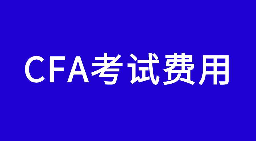 2023年注冊(cè)CFA考試需要繳納多少錢