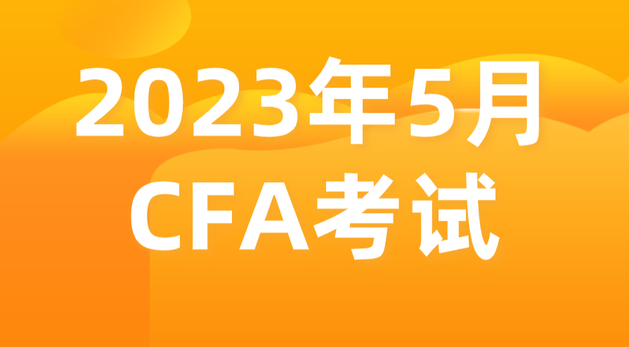 2023年5月金融分析師CFA報(bào)名考試時(shí)間和報(bào)名條件公布！