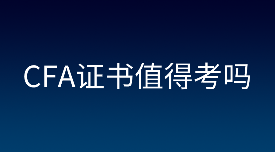 CFA證書值不值考？CFA證書含金量高嗎？