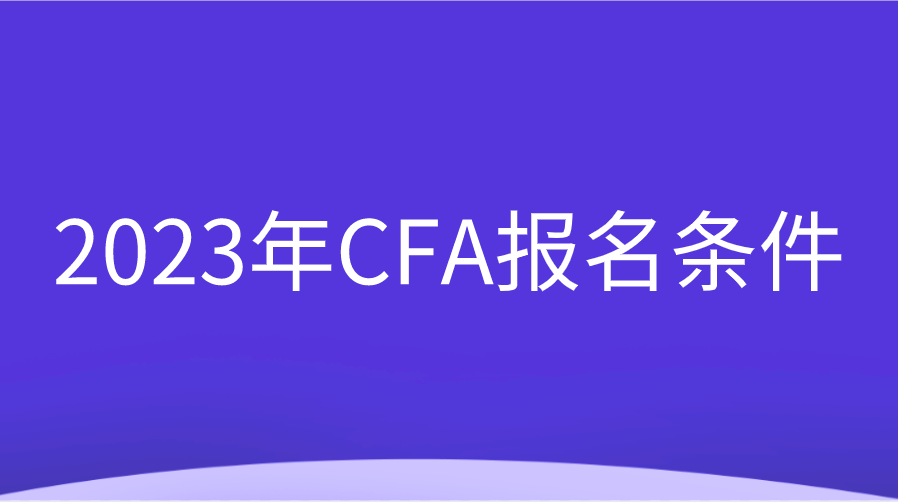 2023年CFA報名條件調(diào)整變動一覽