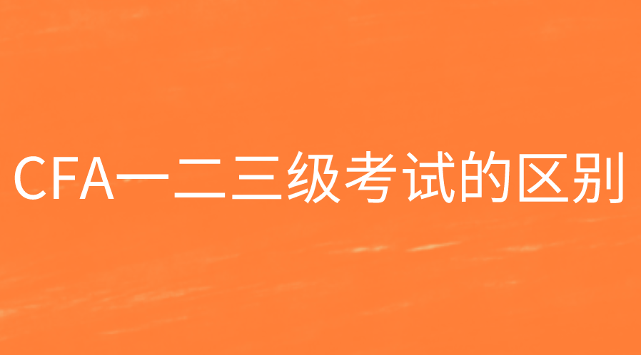 CFA一二三級考試的區(qū)別有哪些