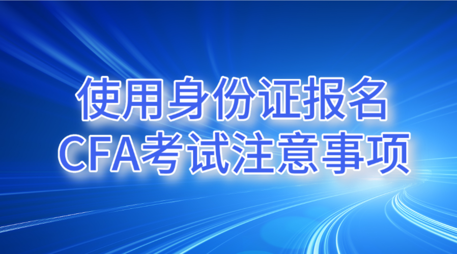 使用身份證報名CFA考試的注意事項