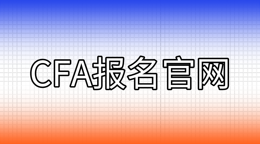 CFA報名的官網是什么？CFA報名流程