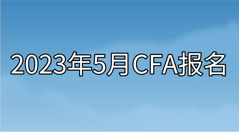 2023年5月CFA提前報名即將截止！想省錢的抓緊時間了！