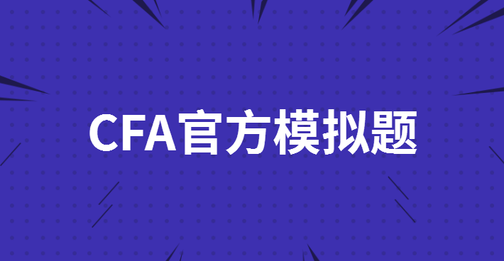 CFA官方模擬題都有哪些特征