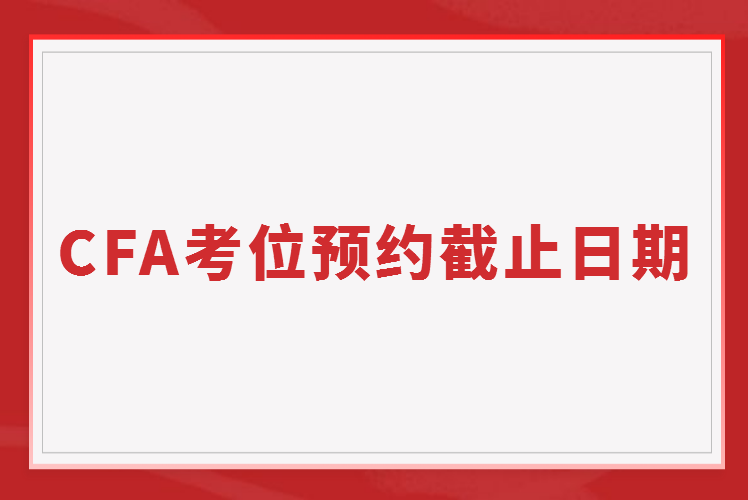 2023年2月CFA考位預約截止日期11月16日截止