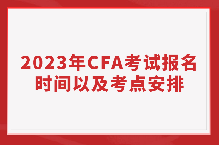 2023年CFA報(bào)名時(shí)間、考試時(shí)間以及考點(diǎn)安排