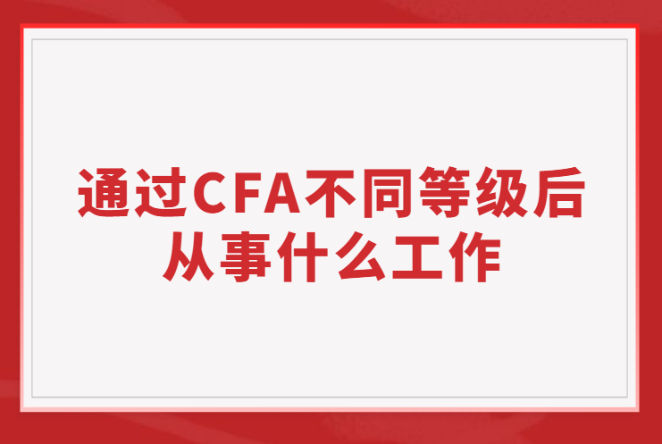 通過CFA不同等級后從事的工作有哪些不同？