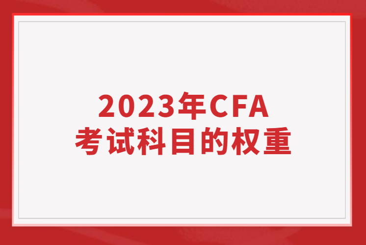 2023年CFA考試科目的權重占比是多少？