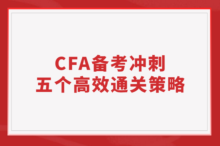 【通關秘籍】2023年2月CFA備考沖刺五個高效通關策略