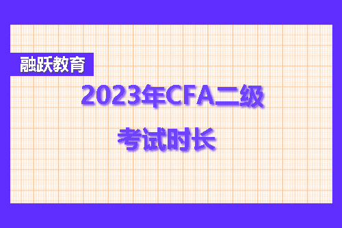 2023年CFA二級考試多久？CFA二級考試時長