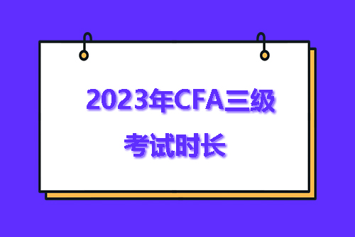 2023年CFA三級考試多久？CFA三級考試時長