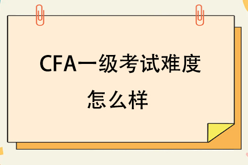 cfa一級有多難？cfa一級難度怎么樣？