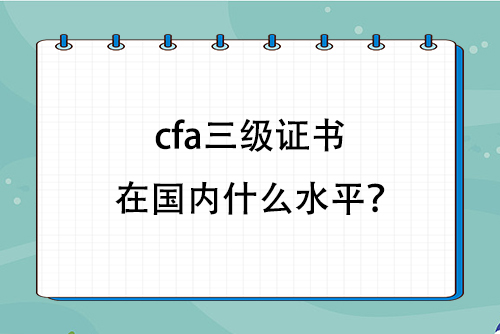 cfa三級證書在國內什么水平？