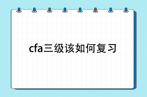 cfa三級該如何復習，cfa三級備考復習經驗分享