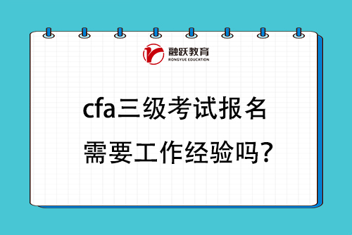 cfa三級考試報名需要工作經驗嗎？