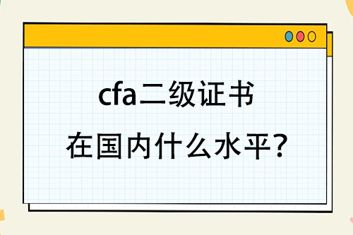 cfa二級證書在國內什么水平？