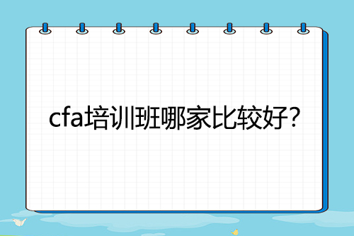 cfa培訓(xùn)班哪家比較好？