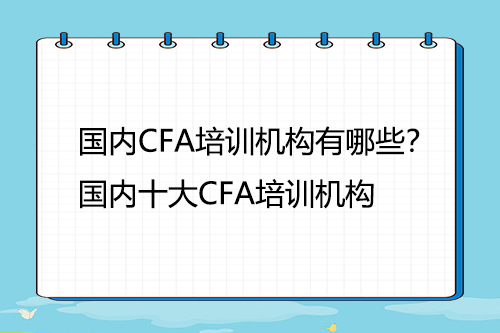 國內(nèi)CFA培訓(xùn)機構(gòu)有哪些？國內(nèi)十大CFA培訓(xùn)機構(gòu)