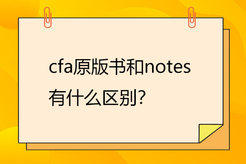 cfa原版書和notes有什么區別？