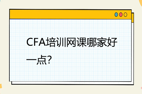 CFA培訓(xùn)網(wǎng)課哪家好一點？