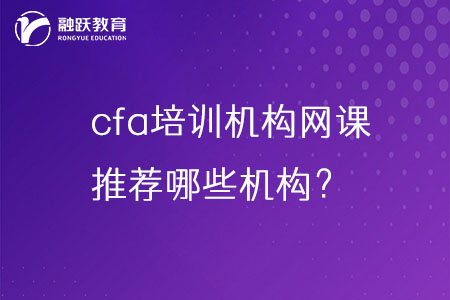 cfa培訓(xùn)機構(gòu)網(wǎng)課哪家好？推薦哪些機構(gòu)？