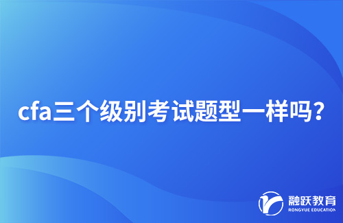 cfa三個級別考試題型一樣嗎？詳細介紹！