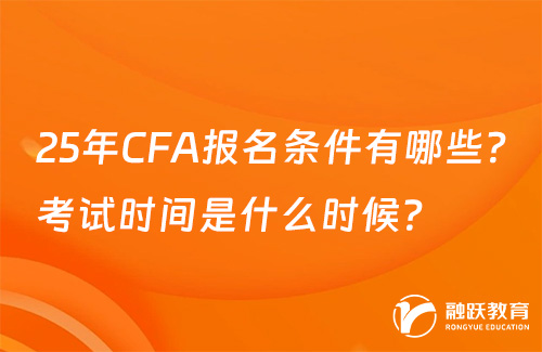 25年CFA報名條件有哪些？考試時間是什么時候？