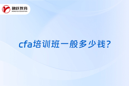 cfa培訓班一般多少錢？