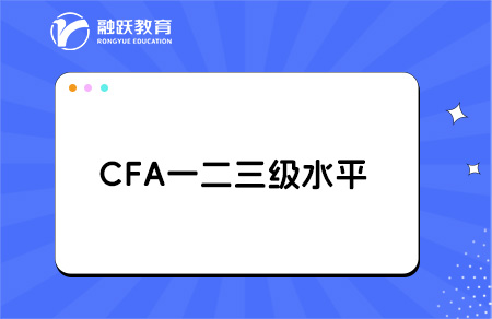 CFA一二三級(jí)是什么水平？一文帶你讀懂！